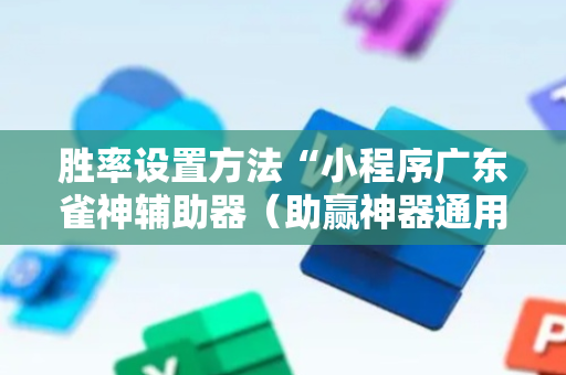胜率设置方法“小程序广东雀神辅助器（助赢神器通用版）
