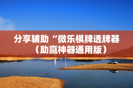 分享辅助“微乐棋牌透牌器（助赢神器通用版）
