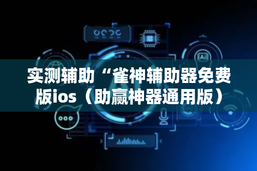 实测辅助“雀神辅助器免费版ios（助赢神器通用版）
