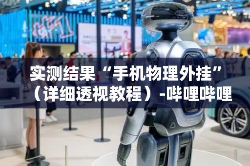 实测结果“手机物理外挂”（详细透视教程）-哔哩哔哩