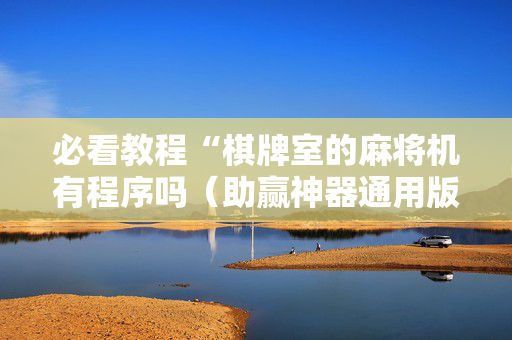 必看教程“棋牌室的麻将机有程序吗（助赢神器通用版）