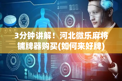 3分钟讲解！河北微乐麻将铺牌器购买(如何来好牌)