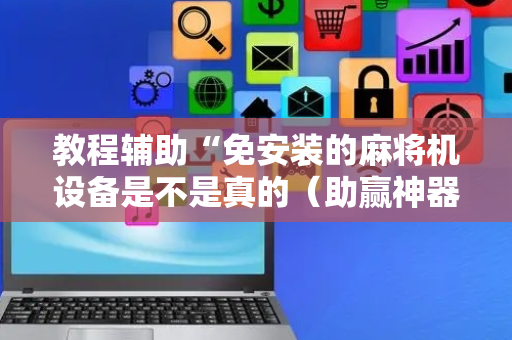 教程辅助“免安装的麻将机设备是不是真的（助赢神器通用版）