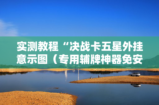 实测教程“决战卡五星外挂意示图（专用辅牌神器免安装）