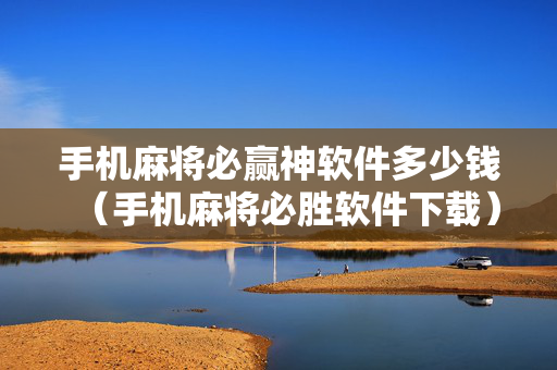 手机麻将必赢神软件多少钱（手机麻将必胜软件下载）