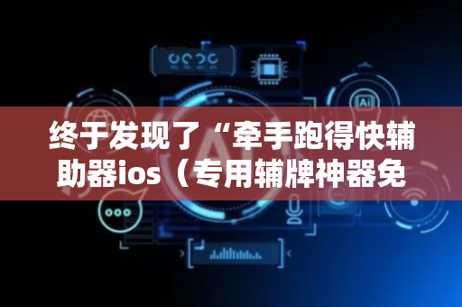 终于发现了“牵手跑得快辅助器ios（专用辅牌神器免安装）