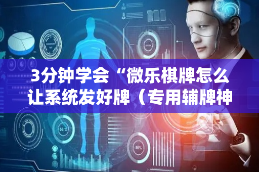 3分钟学会“微乐棋牌怎么让系统发好牌（专用辅牌神器免安装）
