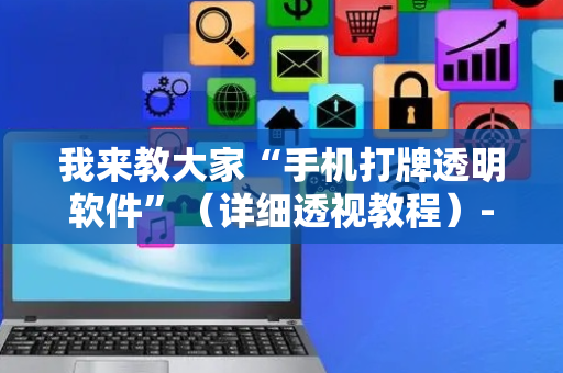我来教大家“手机打牌透明软件”（详细透视教程）-哔哩哔哩