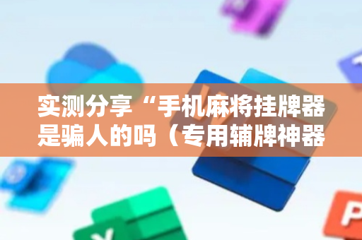 实测分享“手机麻将挂牌器是骗人的吗（专用辅牌神器免安装）