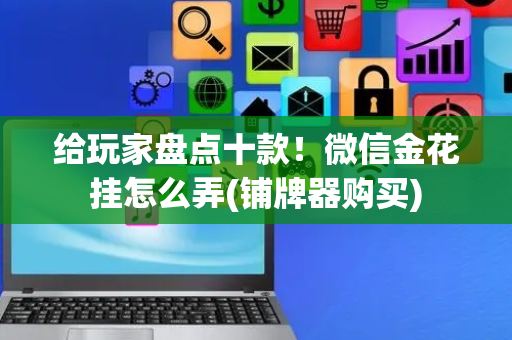 给玩家盘点十款！微信金花挂怎么弄(铺牌器购买)