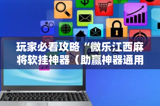 玩家必看攻略“微乐江西麻将软挂神器（助赢神器通用版）