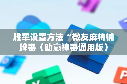 胜率设置方法“微友麻将铺牌器（助赢神器通用版）