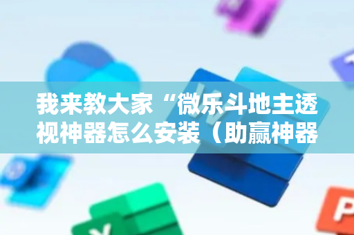 我来教大家“微乐斗地主透视神器怎么安装（助赢神器通用版）
