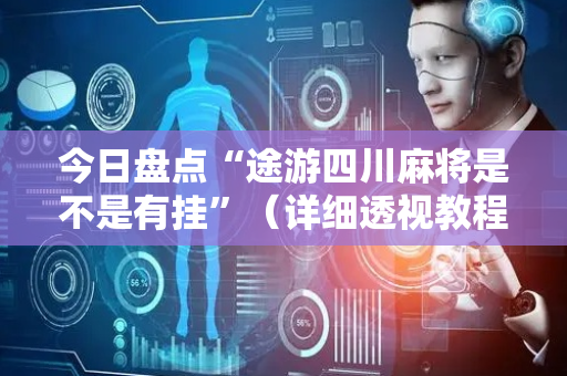 今日盘点“途游四川麻将是不是有挂”（详细透视教程）-哔哩哔哩