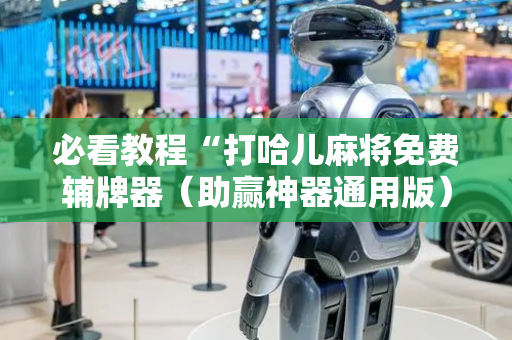 必看教程“打哈儿麻将免费辅牌器（助赢神器通用版）
