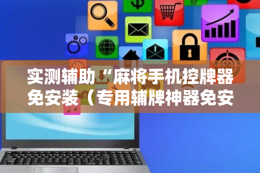 实测辅助“麻将手机控牌器免安装（专用辅牌神器免安装）