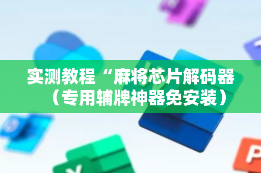 实测教程“麻将芯片解码器（专用辅牌神器免安装）