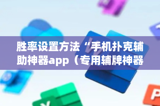 胜率设置方法“手机扑克辅助神器app（专用辅牌神器免安装）