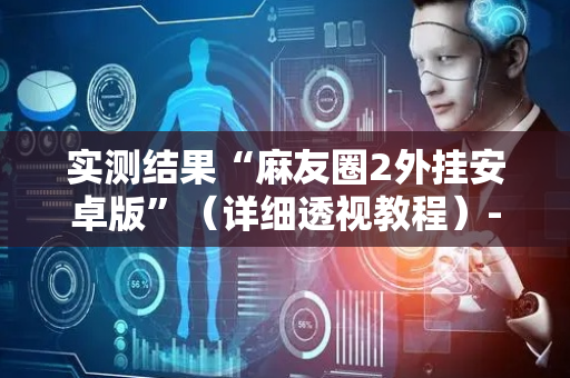 实测结果“麻友圈2外挂安卓版”（详细透视教程）-哔哩哔哩