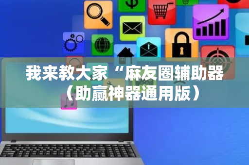 我来教大家“麻友圈辅助器（助赢神器通用版）