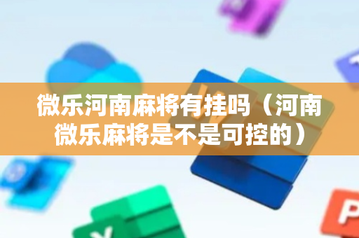 微乐河南麻将有挂吗（河南微乐麻将是不是可控的）