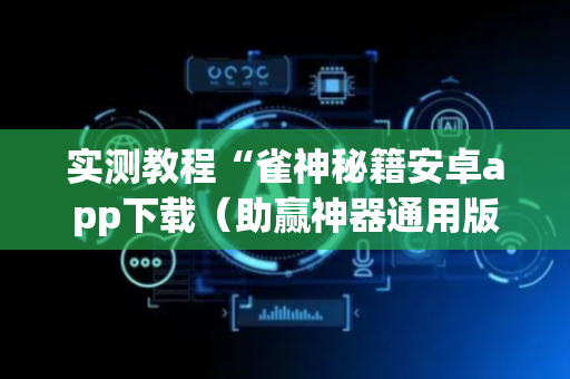 实测教程“雀神秘籍安卓app下载（助赢神器通用版）