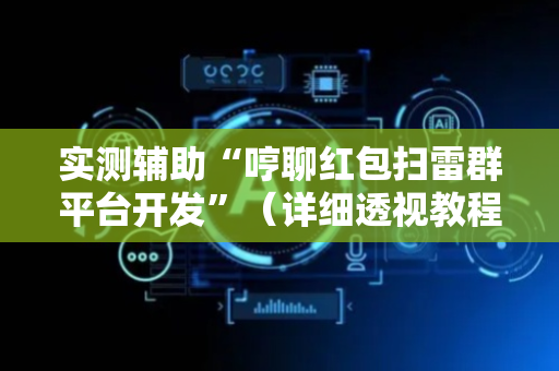 实测辅助“哼聊红包扫雷群平台开发”（详细透视教程）-哔哩哔哩