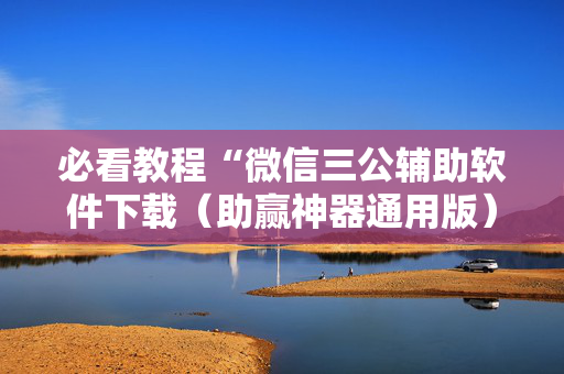 必看教程“微信三公辅助软件下载（助赢神器通用版）