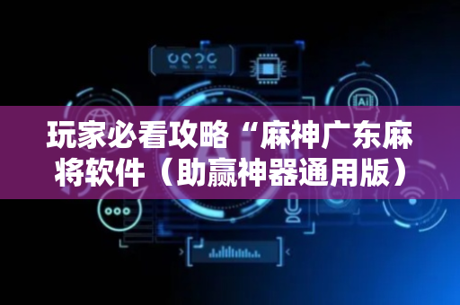 玩家必看攻略“麻神广东麻将软件（助赢神器通用版）