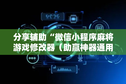 分享辅助“微信小程序麻将游戏修改器（助赢神器通用版）