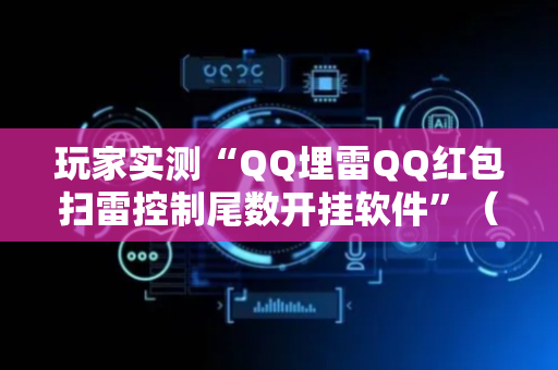 玩家实测“QQ埋雷QQ红包扫雷控制尾数开挂软件”（详细透视教程）-哔哩哔哩