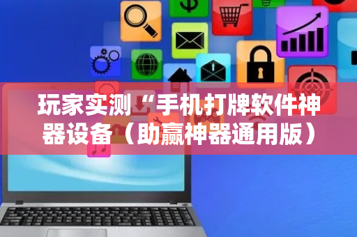 玩家实测“手机打牌软件神器设备（助赢神器通用版）