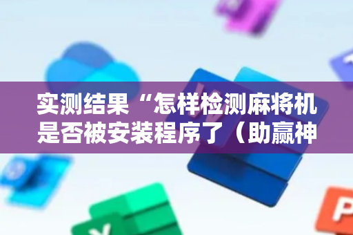 实测结果“怎样检测麻将机是否被安装程序了（助赢神器通用版）