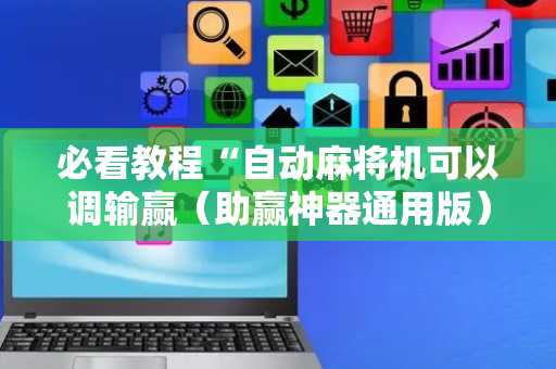 必看教程“自动麻将机可以调输赢（助赢神器通用版）