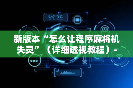 新版本“怎么让程序麻将机失灵”（详细透视教程）-哔哩哔哩