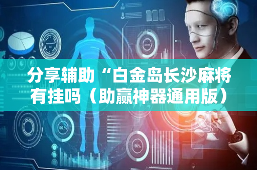 分享辅助“白金岛长沙麻将有挂吗（助赢神器通用版）