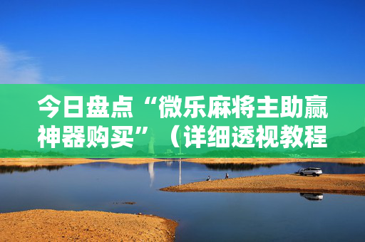 今日盘点“微乐麻将主助赢神器购买”（详细透视教程）-哔哩哔哩