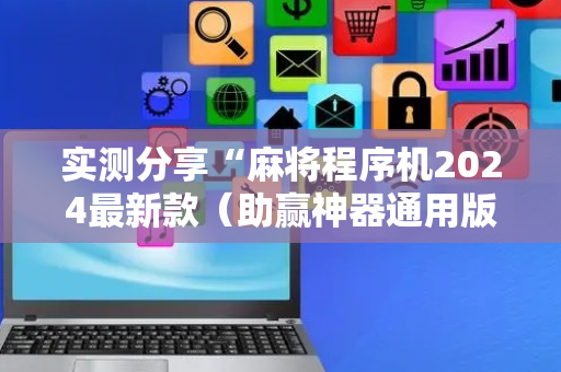 实测分享“麻将程序机2024最新款（助赢神器通用版）