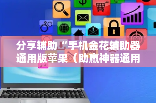 分享辅助“手机金花辅助器通用版苹果（助赢神器通用版）