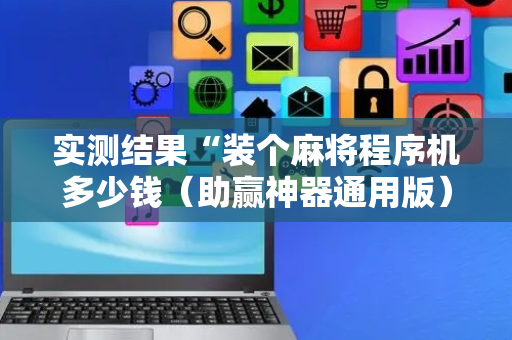实测结果“装个麻将程序机多少钱（助赢神器通用版）