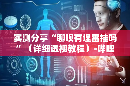 实测分享“聊呗有埋雷挂吗”（详细透视教程）-哔哩哔哩