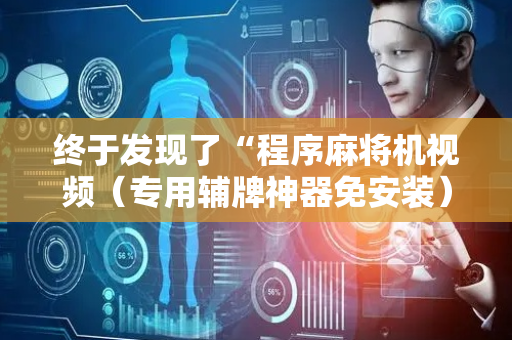 终于发现了“程序麻将机视频（专用辅牌神器免安装）
