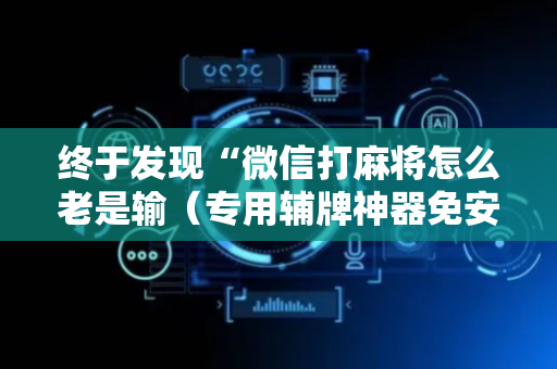 终于发现“微信打麻将怎么老是输（专用辅牌神器免安装）