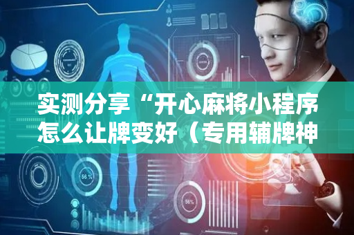 实测分享“开心麻将小程序怎么让牌变好（专用辅牌神器免安装）