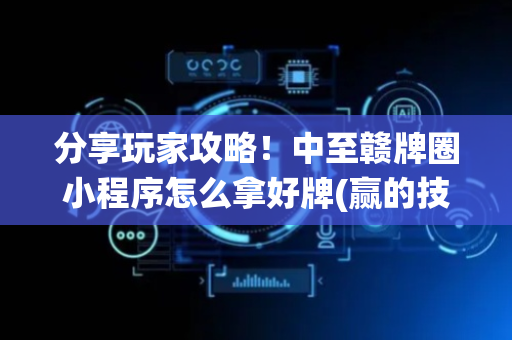 分享玩家攻略！中至赣牌圈小程序怎么拿好牌(赢的技巧系统规律)