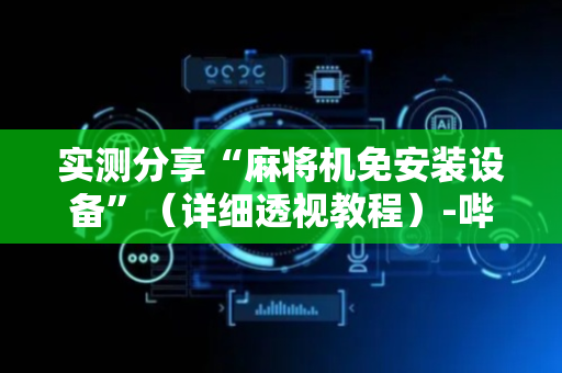 实测分享“麻将机免安装设备”（详细透视教程）-哔哩哔哩