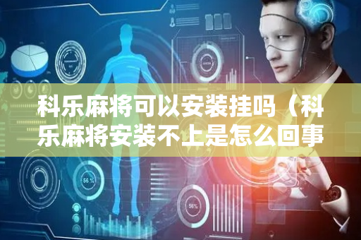 科乐麻将可以安装挂吗（科乐麻将安装不上是怎么回事）
