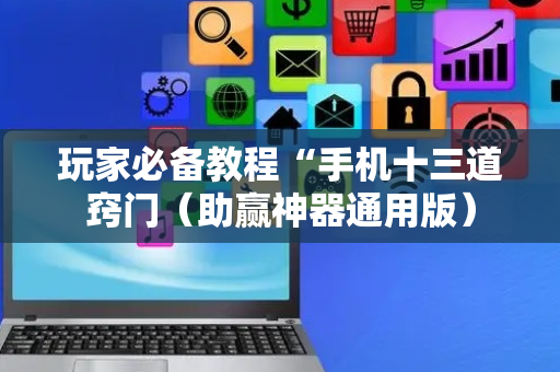 玩家必备教程“手机十三道窍门（助赢神器通用版）