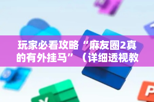 玩家必看攻略“麻友圈2真的有外挂马”（详细透视教程）-哔哩哔哩