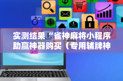 实测结果“雀神麻将小程序助赢神器购买（专用辅牌神器免安装）